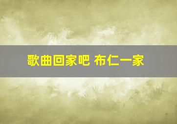 歌曲回家吧 布仁一家